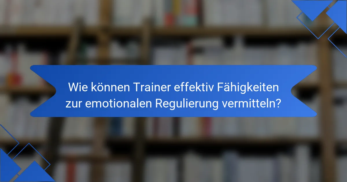 Wie können Trainer effektiv Fähigkeiten zur emotionalen Regulierung vermitteln?